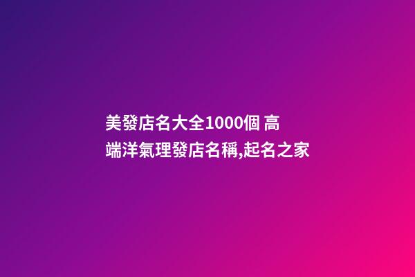 美發店名大全1000個 高端洋氣理發店名稱,起名之家-第1張-店鋪起名-玄機派